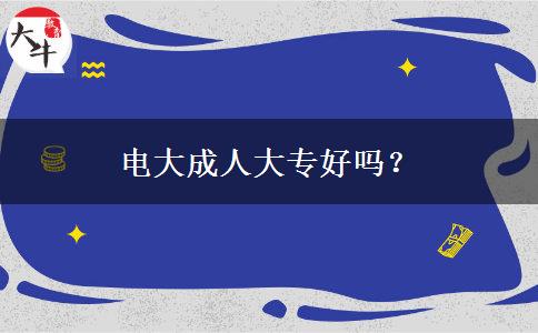 電大成人大專(zhuān)好嗎？