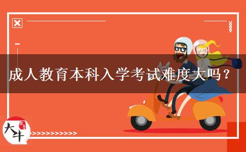 成人教育本科入學(xué)考試難度大嗎？