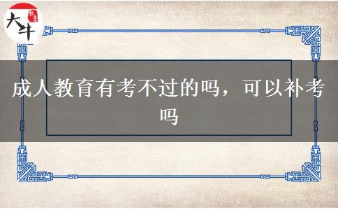 成人教育有考不過(guò)的嗎，可以補(bǔ)考嗎