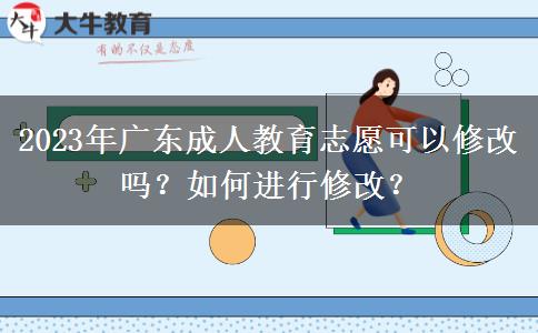 2023年廣東成人教育志愿可以修改嗎？如何進(jìn)行修改？