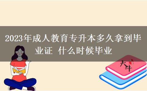 2023年成人教育專升本多久拿到畢業(yè)證 什么時(shí)候畢