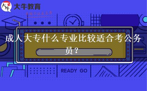 成人大專什么專業(yè)比較適合考公務(wù)員？