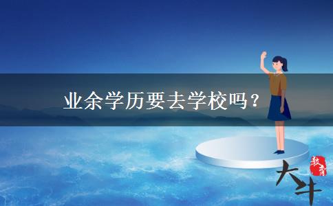 業(yè)余學歷要去學校嗎？