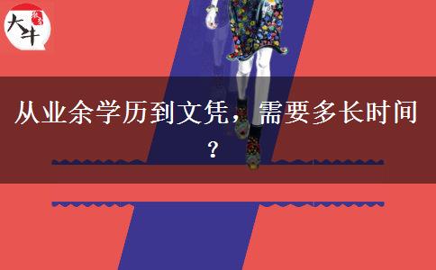 從業(yè)余學歷到文憑，需要多長時間？