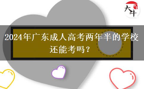 2024年廣東成人高考兩年半的學(xué)校還能考嗎？