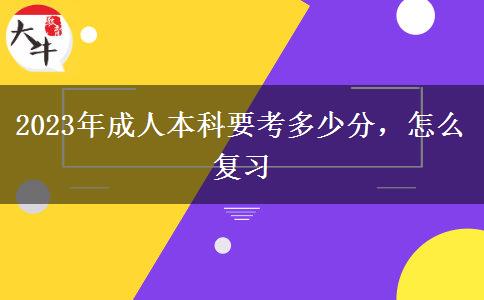 2023年成人本科要考多少分，怎么復(fù)習(xí)