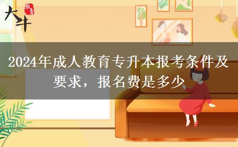 2024年成人教育專升本報(bào)考條件及要求，報(bào)名費(fèi)是多少