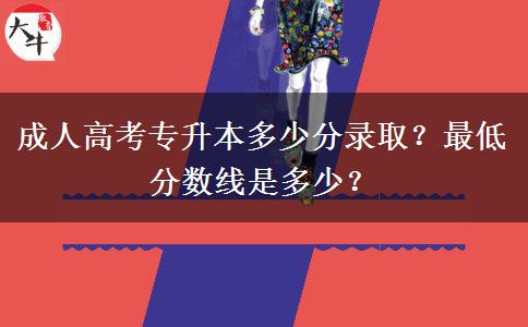 成人高考專升本多少分錄?。孔畹头?jǐn)?shù)線是多少