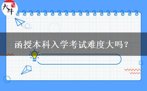 函授本科入學(xué)考試難度大嗎？