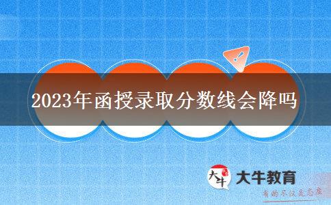 2023年函授錄取分?jǐn)?shù)線會(huì)降嗎