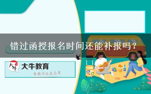 錯過函授報名時間還能補報嗎？
