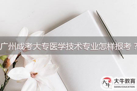 廣州成考大專(zhuān)醫(yī)學(xué)技術(shù)專(zhuān)業(yè)怎樣報(bào)考？