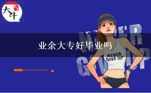 業(yè)余大專(zhuān)好畢業(yè)嗎