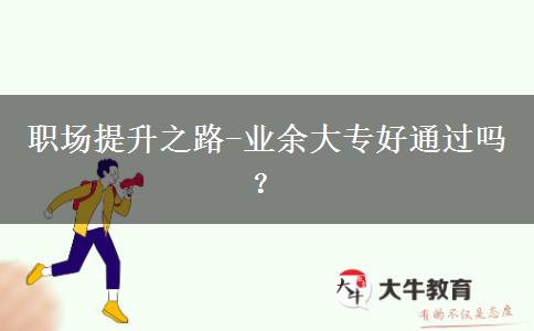 職場提升之路-業(yè)余大專好通過嗎？