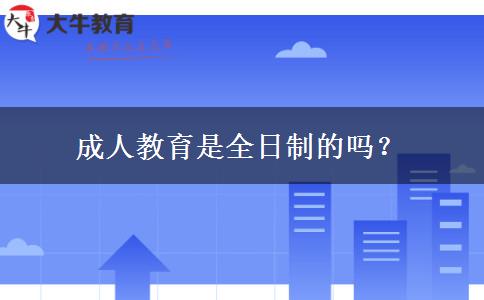 成人教育是全日制的嗎？