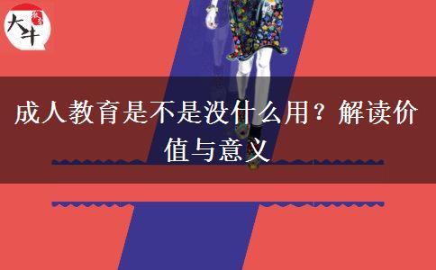 成人教育是不是沒什么用？解讀價(jià)值與意義