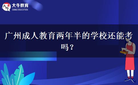 廣州成人教育兩年半的學校還能考嗎？