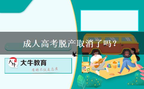 成人高考脫產(chǎn)取消了嗎？