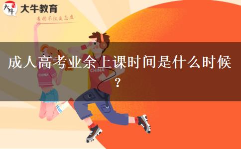 成人高考業(yè)余上課時(shí)間是什么時(shí)候？