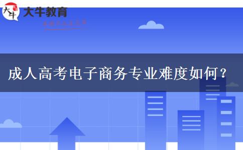 成人高考電子商務專業(yè)難度如何？