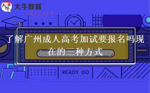 廣州成人高考加試要報名嗎現(xiàn)在