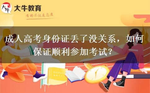 成人高考身份證丟了沒關(guān)系，如何保證順利參加考試？