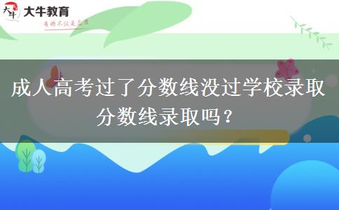成人高考過(guò)了分?jǐn)?shù)線沒(méi)過(guò)學(xué)校錄取分?jǐn)?shù)線錄取嗎？