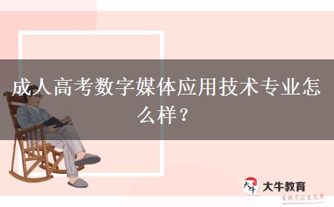 成人高考數(shù)字媒體應用技術專業(yè)怎么樣？