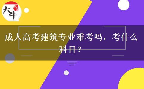 成人高考建筑專業(yè)難考嗎，考什么科目？