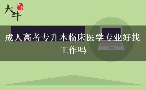 成人高考專升本臨床醫(yī)學專業(yè)好找工作嗎