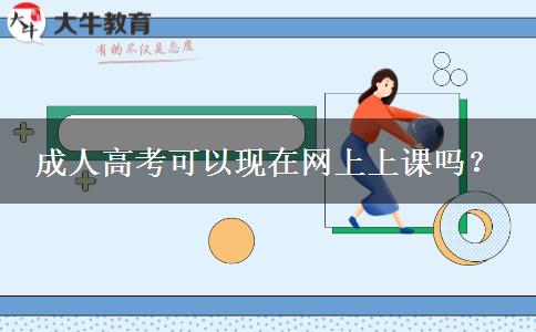 成人高考可以現(xiàn)在網(wǎng)上上課嗎？