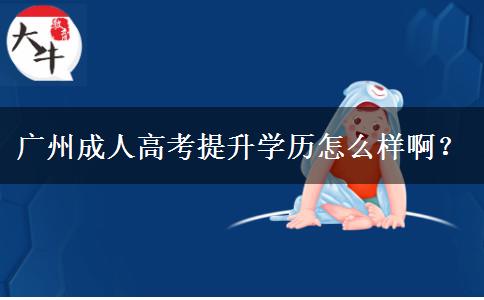 廣州成人高考提升學(xué)歷怎么樣??？