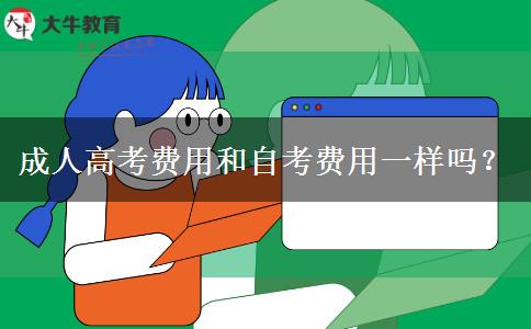 成人高考費用和自考費用一樣嗎？