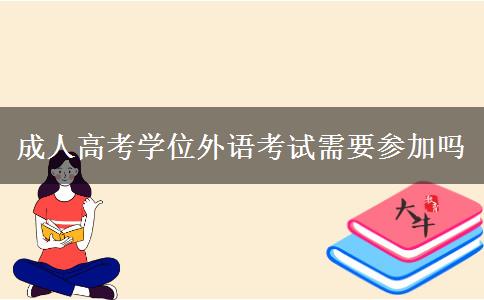 成人高考學(xué)位外語(yǔ)考試需要參加嗎