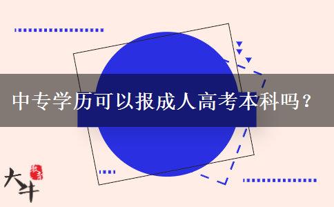 中專學(xué)歷可以報成人高考本科嗎？