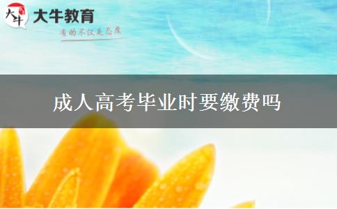 成人高考畢業(yè)時要繳費嗎