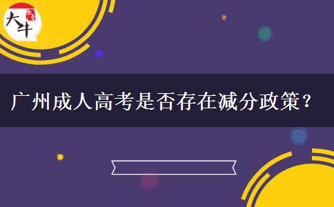 廣州成人高考是否存在減分政策？
