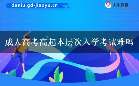 成人高考高起本層次入學考試難嗎