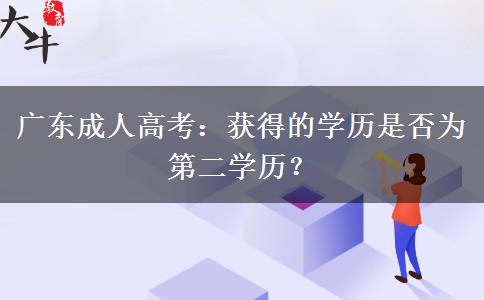 廣東成人高考：獲得的學(xué)歷是否為第二學(xué)歷？