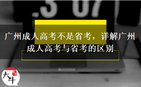廣州成人高考不是省考，詳解廣州成人高考與省考的區(qū)別