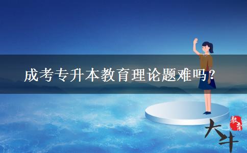 成考專(zhuān)升本教育理論題難嗎？