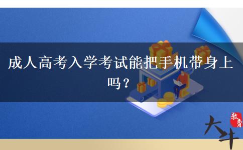成人高考入學(xué)考試能把手機(jī)帶身上嗎？