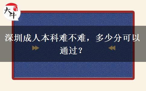 深圳成人本科難不難，多少分可以通過(guò)？