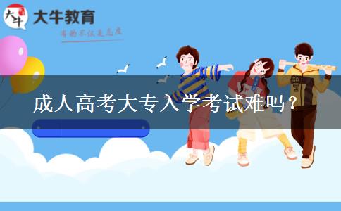 成人高考大專入學(xué)考試難嗎？