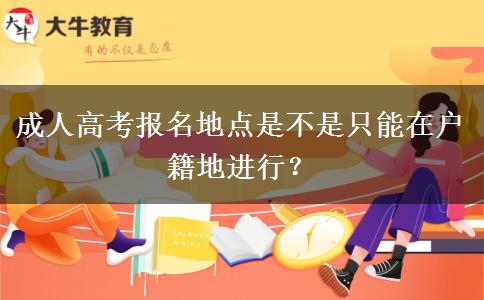 成人高考報名地點是不是只能在戶籍地進行？