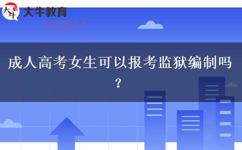 成人高考女生可以報(bào)考監(jiān)獄編制嗎？
