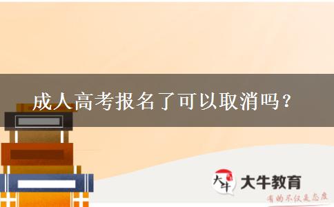 成人高考報(bào)名了可以取消嗎？