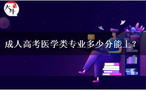 成人高考醫(yī)學類專業(yè)多少分能上？