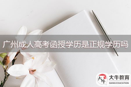 廣州成人高考函授學歷是正規(guī)學歷嗎