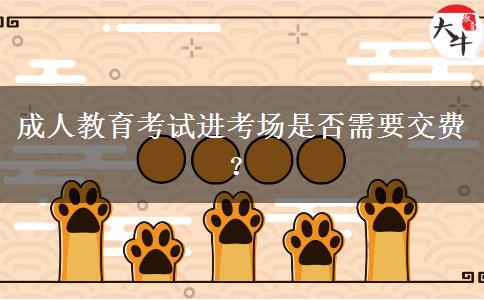 成人教育考試進考場是否需要交費？